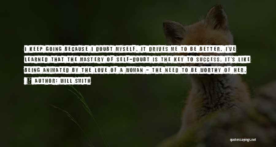 Will Smith Quotes: I Keep Going Because I Doubt Myself. It Drives Me To Be Better. I've Learned That The Mastery Of Self-doubt