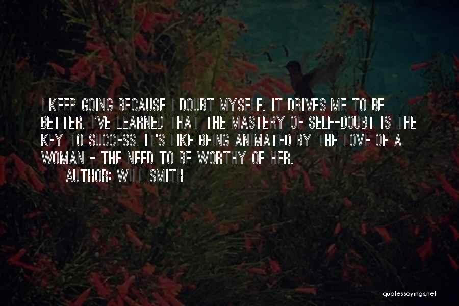 Will Smith Quotes: I Keep Going Because I Doubt Myself. It Drives Me To Be Better. I've Learned That The Mastery Of Self-doubt