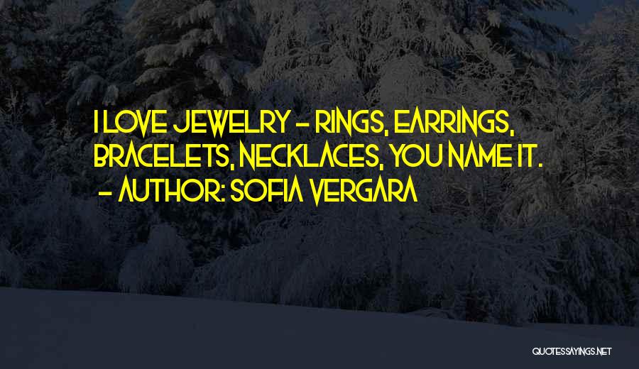 Sofia Vergara Quotes: I Love Jewelry - Rings, Earrings, Bracelets, Necklaces, You Name It.