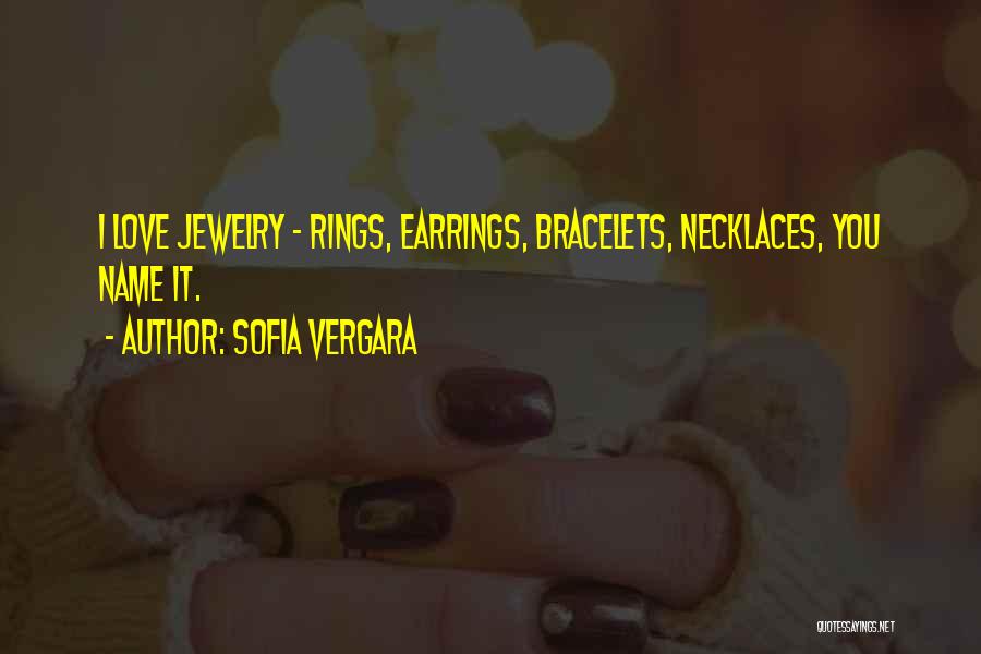 Sofia Vergara Quotes: I Love Jewelry - Rings, Earrings, Bracelets, Necklaces, You Name It.