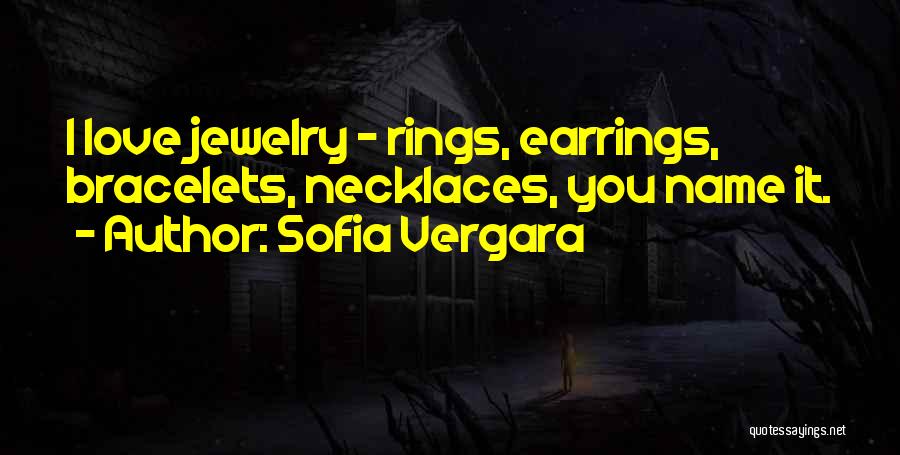 Sofia Vergara Quotes: I Love Jewelry - Rings, Earrings, Bracelets, Necklaces, You Name It.