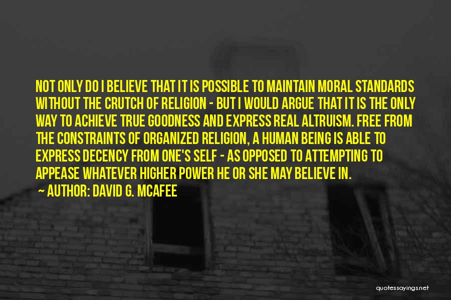 David G. McAfee Quotes: Not Only Do I Believe That It Is Possible To Maintain Moral Standards Without The Crutch Of Religion - But