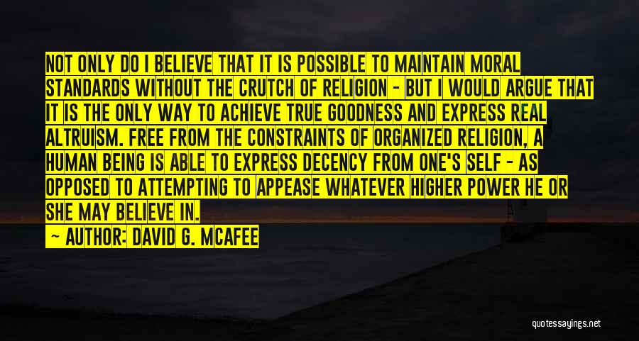 David G. McAfee Quotes: Not Only Do I Believe That It Is Possible To Maintain Moral Standards Without The Crutch Of Religion - But