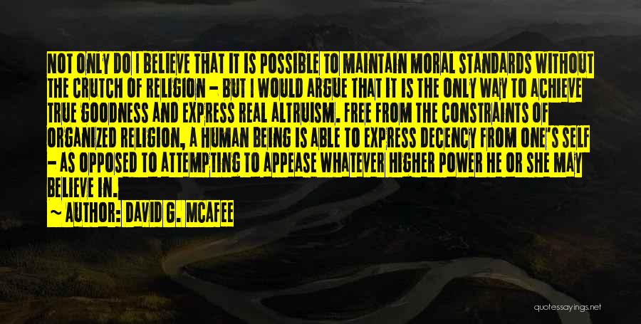 David G. McAfee Quotes: Not Only Do I Believe That It Is Possible To Maintain Moral Standards Without The Crutch Of Religion - But