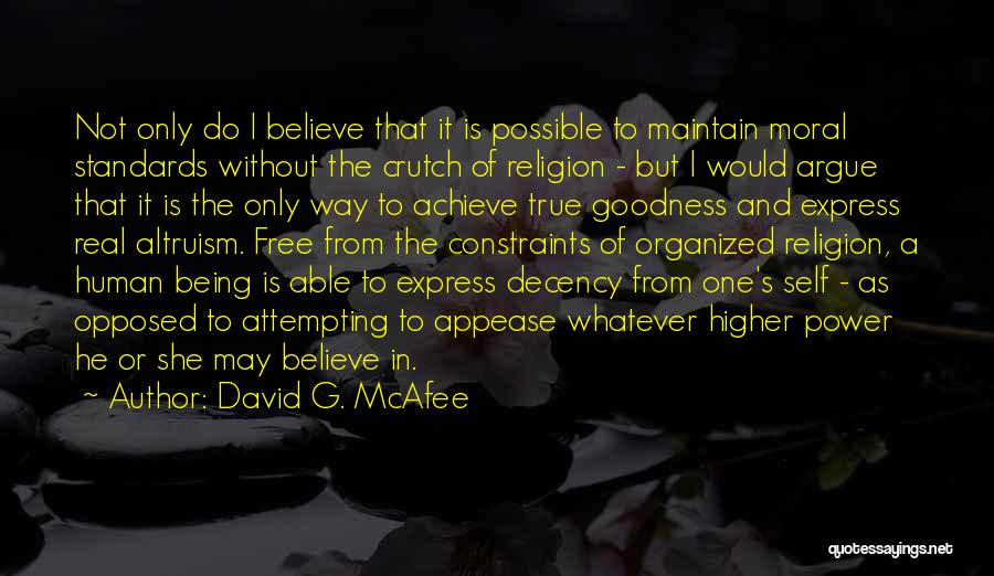 David G. McAfee Quotes: Not Only Do I Believe That It Is Possible To Maintain Moral Standards Without The Crutch Of Religion - But