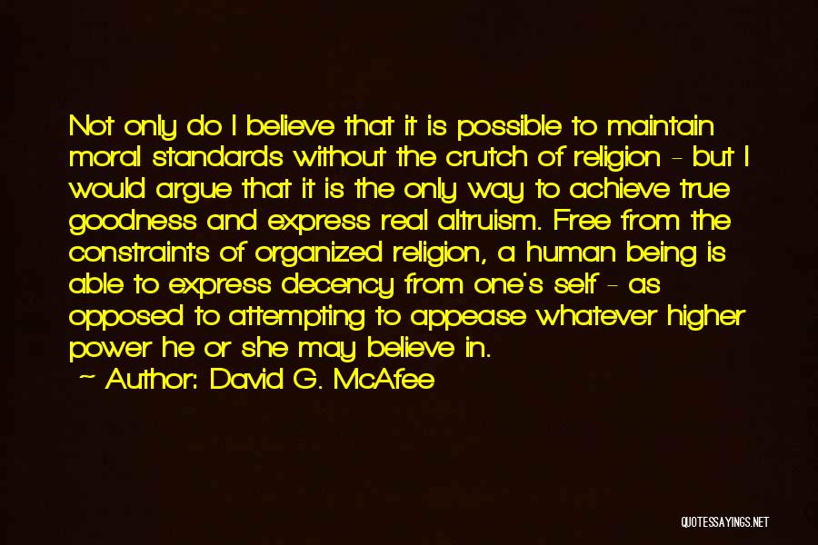 David G. McAfee Quotes: Not Only Do I Believe That It Is Possible To Maintain Moral Standards Without The Crutch Of Religion - But