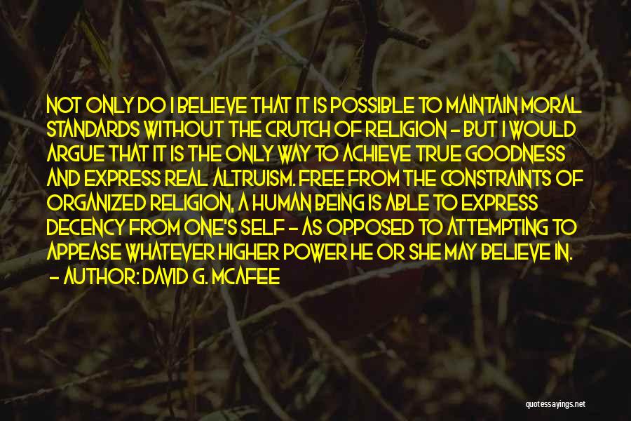 David G. McAfee Quotes: Not Only Do I Believe That It Is Possible To Maintain Moral Standards Without The Crutch Of Religion - But