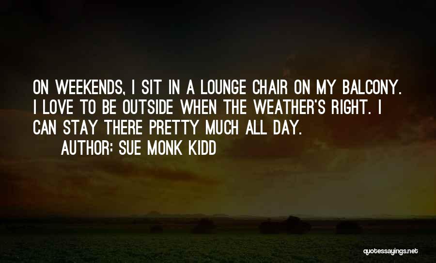 Sue Monk Kidd Quotes: On Weekends, I Sit In A Lounge Chair On My Balcony. I Love To Be Outside When The Weather's Right.