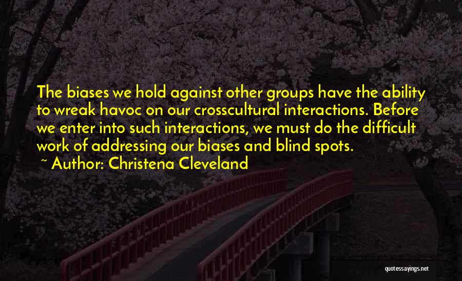 Christena Cleveland Quotes: The Biases We Hold Against Other Groups Have The Ability To Wreak Havoc On Our Crosscultural Interactions. Before We Enter
