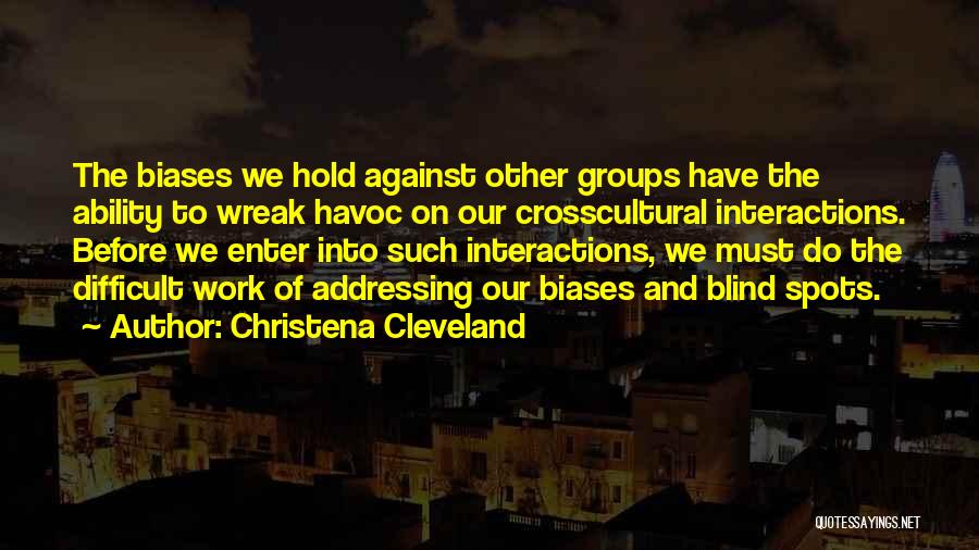 Christena Cleveland Quotes: The Biases We Hold Against Other Groups Have The Ability To Wreak Havoc On Our Crosscultural Interactions. Before We Enter