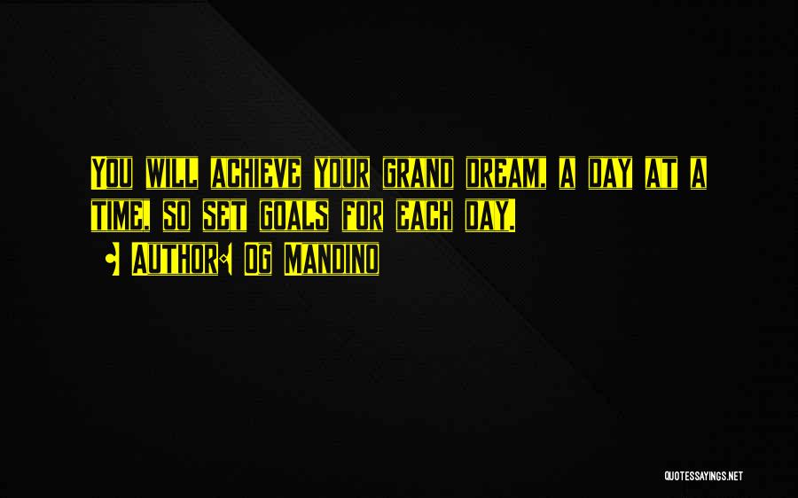 Og Mandino Quotes: You Will Achieve Your Grand Dream, A Day At A Time, So Set Goals For Each Day.