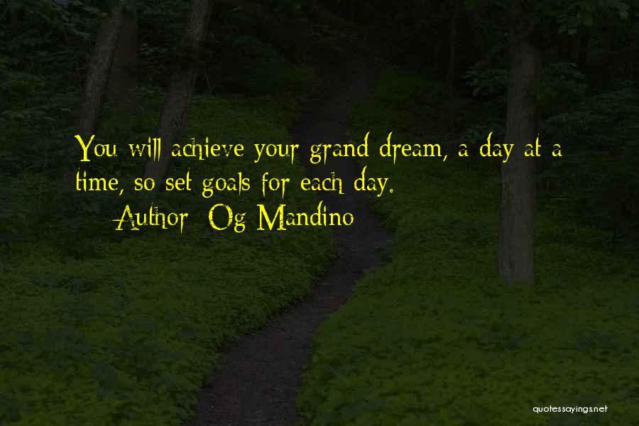 Og Mandino Quotes: You Will Achieve Your Grand Dream, A Day At A Time, So Set Goals For Each Day.