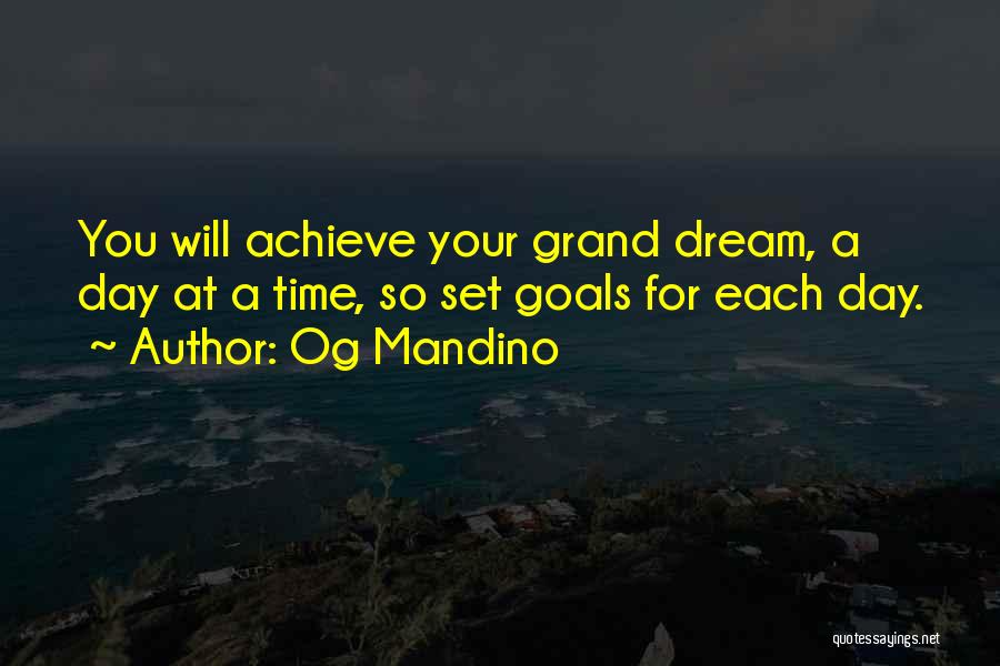 Og Mandino Quotes: You Will Achieve Your Grand Dream, A Day At A Time, So Set Goals For Each Day.