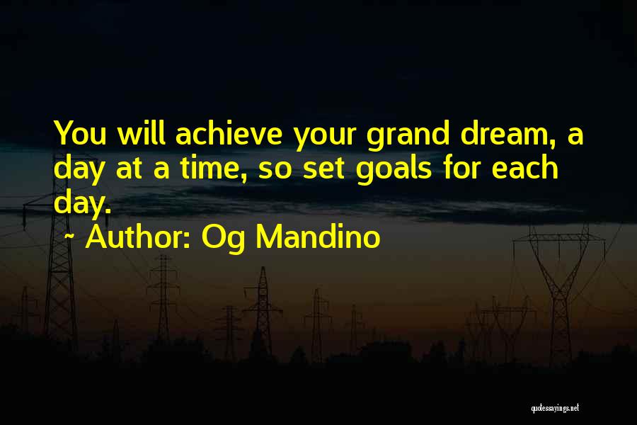 Og Mandino Quotes: You Will Achieve Your Grand Dream, A Day At A Time, So Set Goals For Each Day.