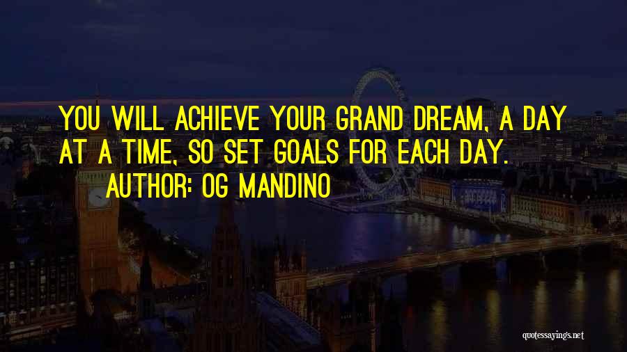 Og Mandino Quotes: You Will Achieve Your Grand Dream, A Day At A Time, So Set Goals For Each Day.