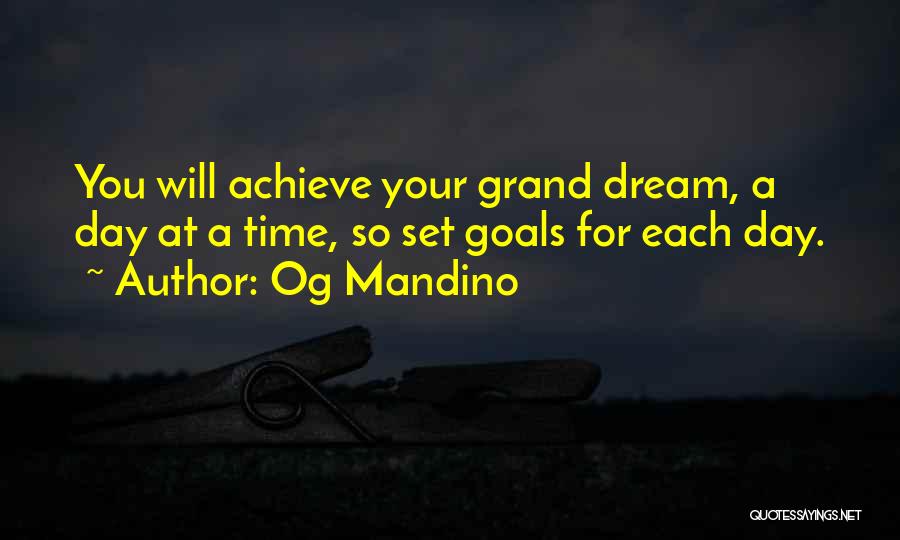 Og Mandino Quotes: You Will Achieve Your Grand Dream, A Day At A Time, So Set Goals For Each Day.