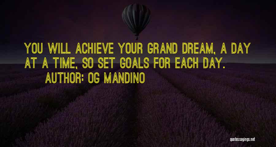 Og Mandino Quotes: You Will Achieve Your Grand Dream, A Day At A Time, So Set Goals For Each Day.