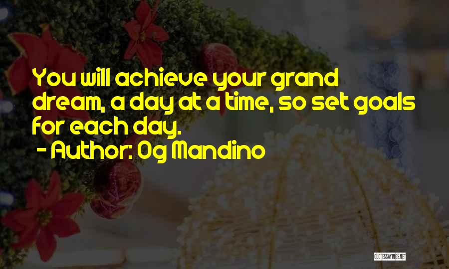 Og Mandino Quotes: You Will Achieve Your Grand Dream, A Day At A Time, So Set Goals For Each Day.