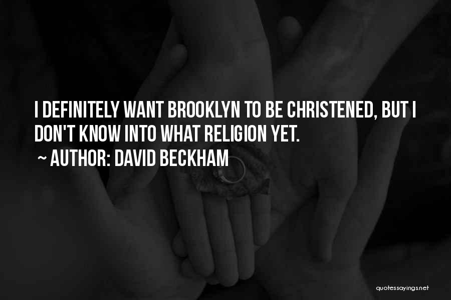 David Beckham Quotes: I Definitely Want Brooklyn To Be Christened, But I Don't Know Into What Religion Yet.