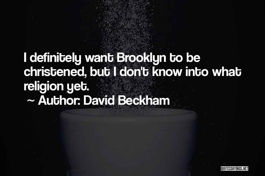 David Beckham Quotes: I Definitely Want Brooklyn To Be Christened, But I Don't Know Into What Religion Yet.