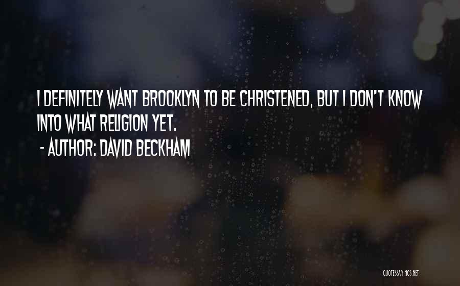 David Beckham Quotes: I Definitely Want Brooklyn To Be Christened, But I Don't Know Into What Religion Yet.