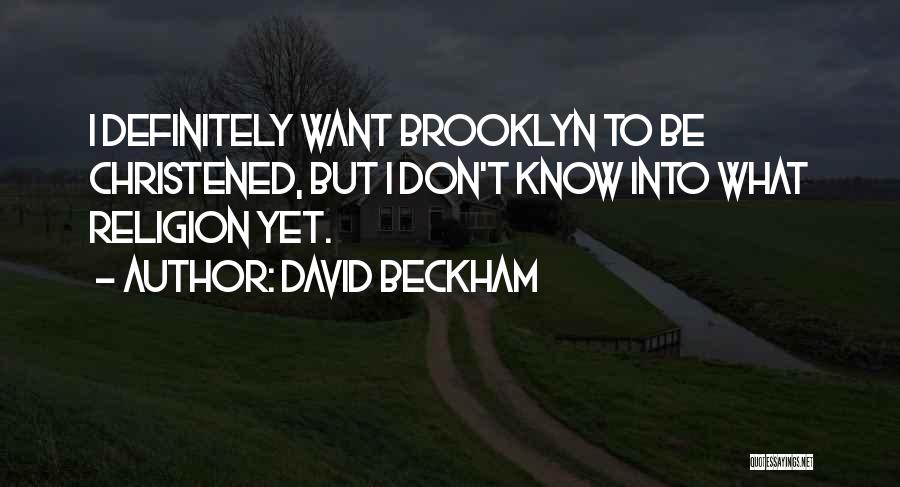 David Beckham Quotes: I Definitely Want Brooklyn To Be Christened, But I Don't Know Into What Religion Yet.