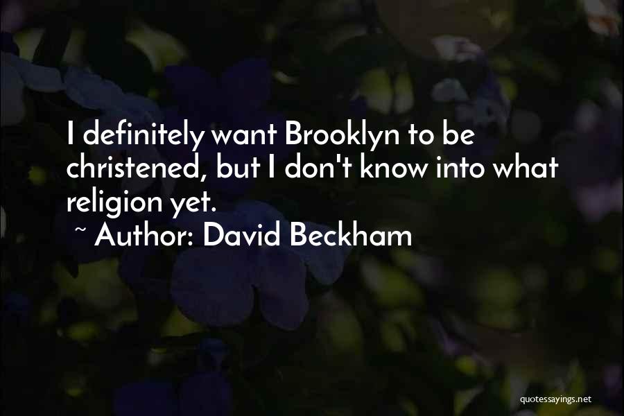 David Beckham Quotes: I Definitely Want Brooklyn To Be Christened, But I Don't Know Into What Religion Yet.