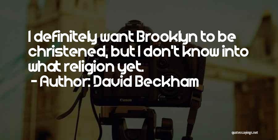 David Beckham Quotes: I Definitely Want Brooklyn To Be Christened, But I Don't Know Into What Religion Yet.