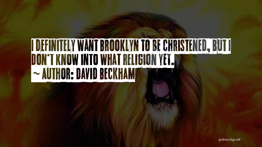 David Beckham Quotes: I Definitely Want Brooklyn To Be Christened, But I Don't Know Into What Religion Yet.