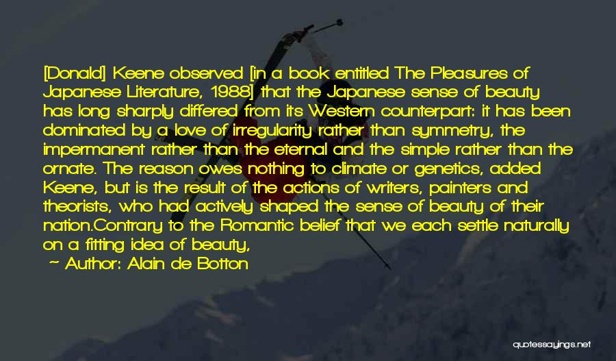 Alain De Botton Quotes: [donald] Keene Observed [in A Book Entitled The Pleasures Of Japanese Literature, 1988] That The Japanese Sense Of Beauty Has