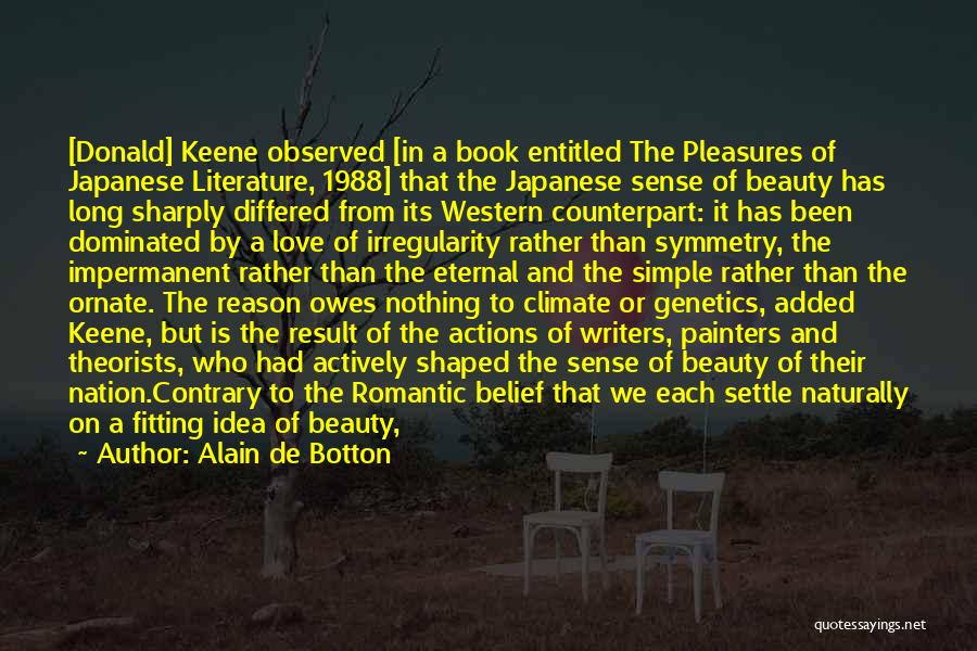 Alain De Botton Quotes: [donald] Keene Observed [in A Book Entitled The Pleasures Of Japanese Literature, 1988] That The Japanese Sense Of Beauty Has