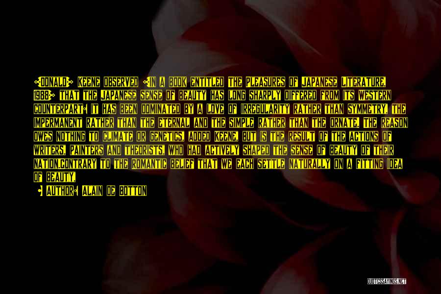 Alain De Botton Quotes: [donald] Keene Observed [in A Book Entitled The Pleasures Of Japanese Literature, 1988] That The Japanese Sense Of Beauty Has