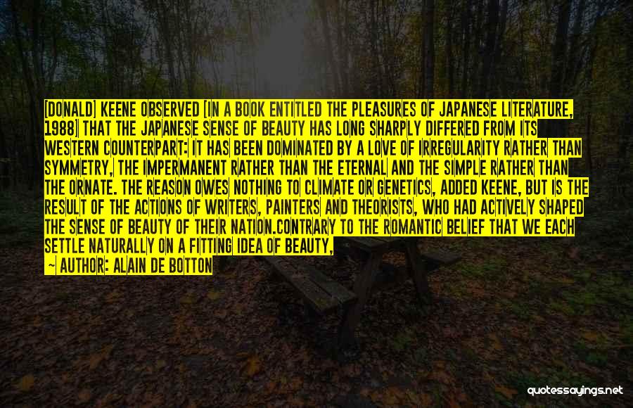 Alain De Botton Quotes: [donald] Keene Observed [in A Book Entitled The Pleasures Of Japanese Literature, 1988] That The Japanese Sense Of Beauty Has