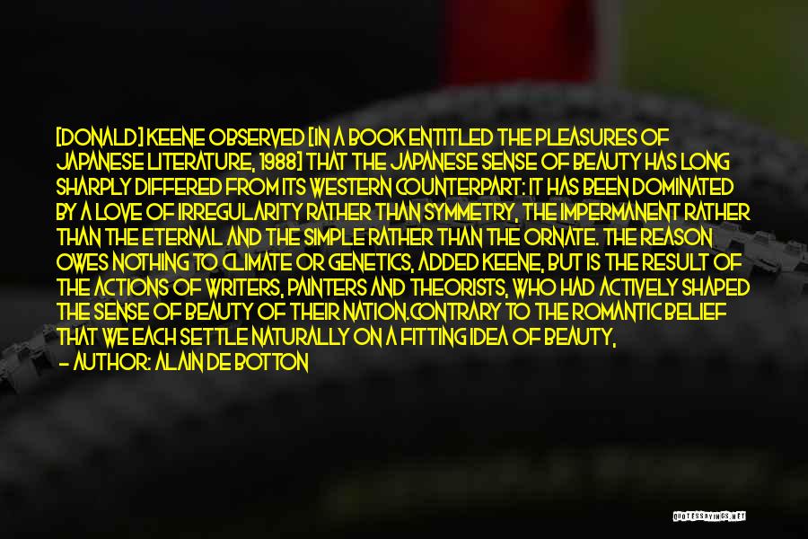 Alain De Botton Quotes: [donald] Keene Observed [in A Book Entitled The Pleasures Of Japanese Literature, 1988] That The Japanese Sense Of Beauty Has
