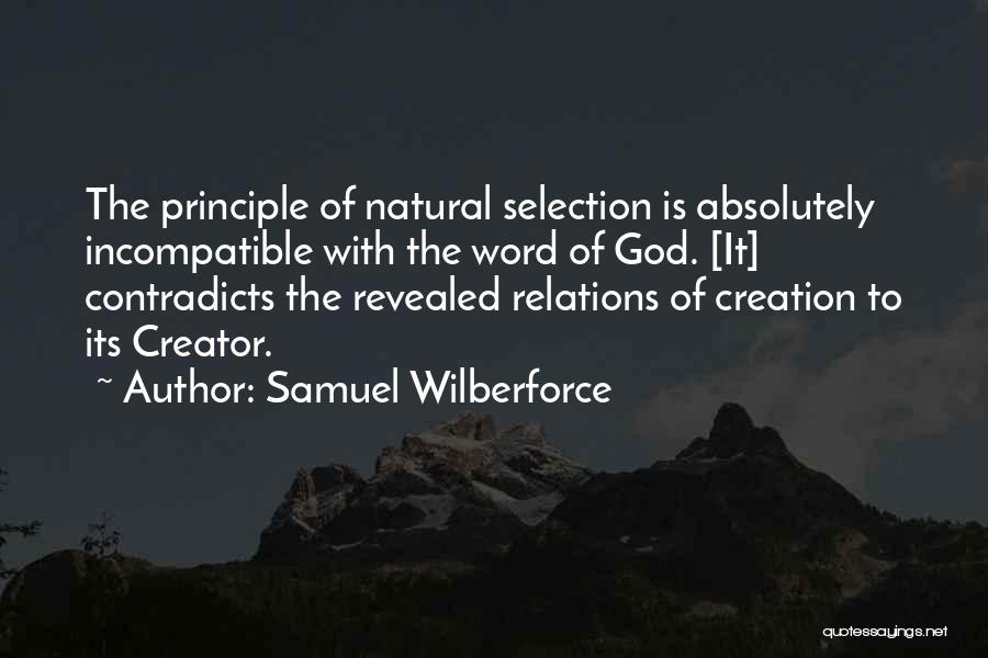 Samuel Wilberforce Quotes: The Principle Of Natural Selection Is Absolutely Incompatible With The Word Of God. [it] Contradicts The Revealed Relations Of Creation