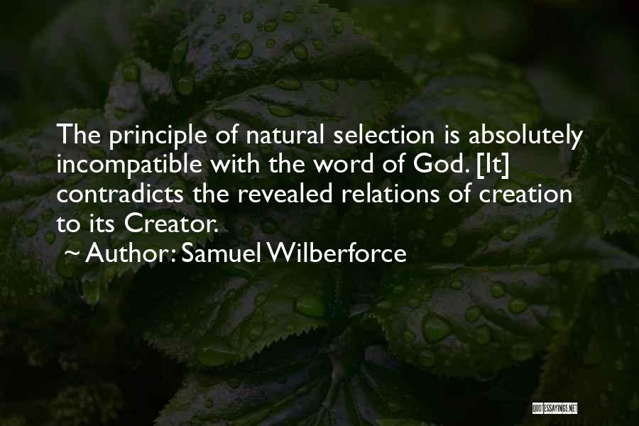 Samuel Wilberforce Quotes: The Principle Of Natural Selection Is Absolutely Incompatible With The Word Of God. [it] Contradicts The Revealed Relations Of Creation