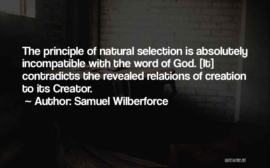 Samuel Wilberforce Quotes: The Principle Of Natural Selection Is Absolutely Incompatible With The Word Of God. [it] Contradicts The Revealed Relations Of Creation