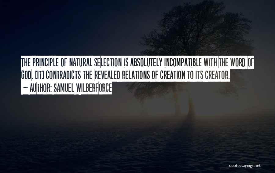 Samuel Wilberforce Quotes: The Principle Of Natural Selection Is Absolutely Incompatible With The Word Of God. [it] Contradicts The Revealed Relations Of Creation