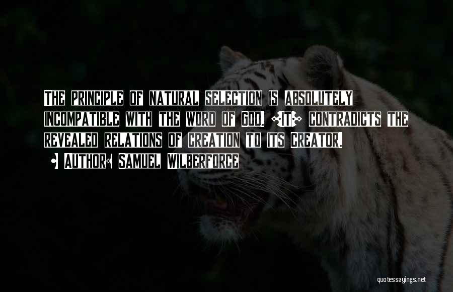 Samuel Wilberforce Quotes: The Principle Of Natural Selection Is Absolutely Incompatible With The Word Of God. [it] Contradicts The Revealed Relations Of Creation