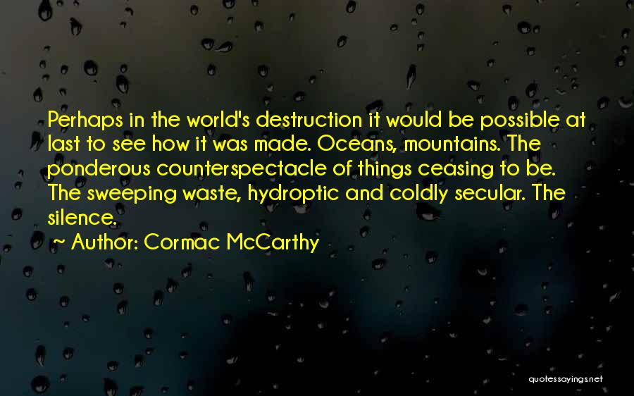 Cormac McCarthy Quotes: Perhaps In The World's Destruction It Would Be Possible At Last To See How It Was Made. Oceans, Mountains. The