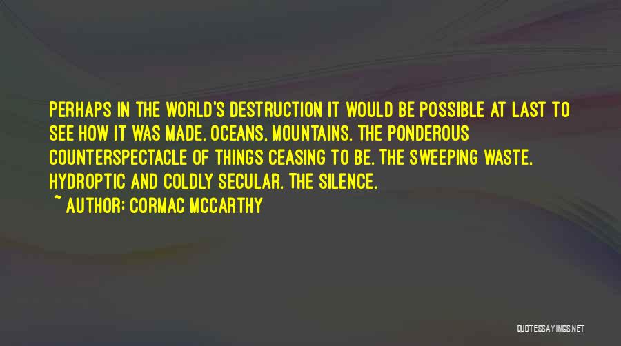 Cormac McCarthy Quotes: Perhaps In The World's Destruction It Would Be Possible At Last To See How It Was Made. Oceans, Mountains. The