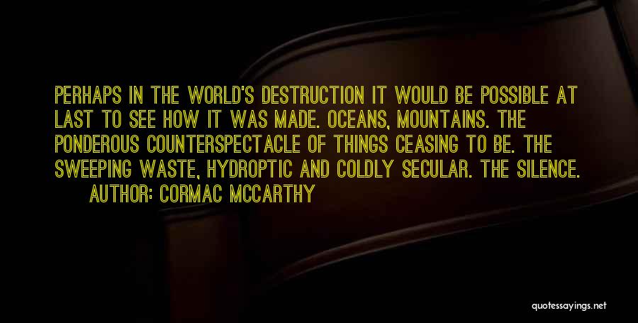 Cormac McCarthy Quotes: Perhaps In The World's Destruction It Would Be Possible At Last To See How It Was Made. Oceans, Mountains. The