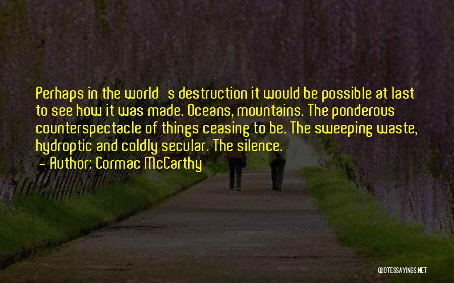 Cormac McCarthy Quotes: Perhaps In The World's Destruction It Would Be Possible At Last To See How It Was Made. Oceans, Mountains. The