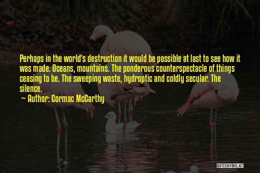 Cormac McCarthy Quotes: Perhaps In The World's Destruction It Would Be Possible At Last To See How It Was Made. Oceans, Mountains. The