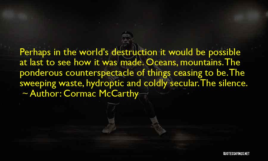 Cormac McCarthy Quotes: Perhaps In The World's Destruction It Would Be Possible At Last To See How It Was Made. Oceans, Mountains. The