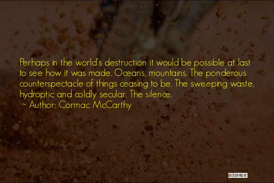 Cormac McCarthy Quotes: Perhaps In The World's Destruction It Would Be Possible At Last To See How It Was Made. Oceans, Mountains. The