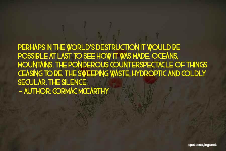 Cormac McCarthy Quotes: Perhaps In The World's Destruction It Would Be Possible At Last To See How It Was Made. Oceans, Mountains. The