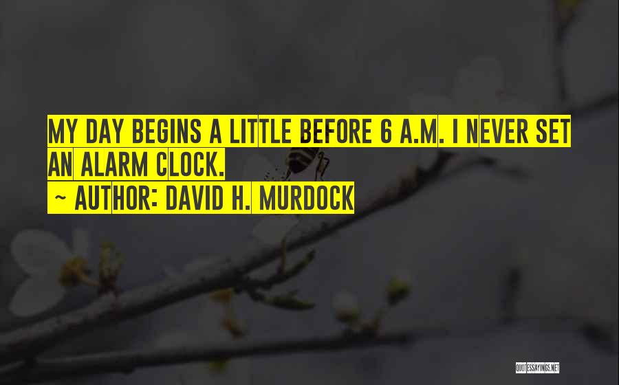 David H. Murdock Quotes: My Day Begins A Little Before 6 A.m. I Never Set An Alarm Clock.