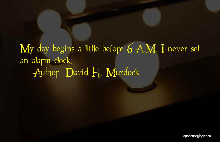 David H. Murdock Quotes: My Day Begins A Little Before 6 A.m. I Never Set An Alarm Clock.