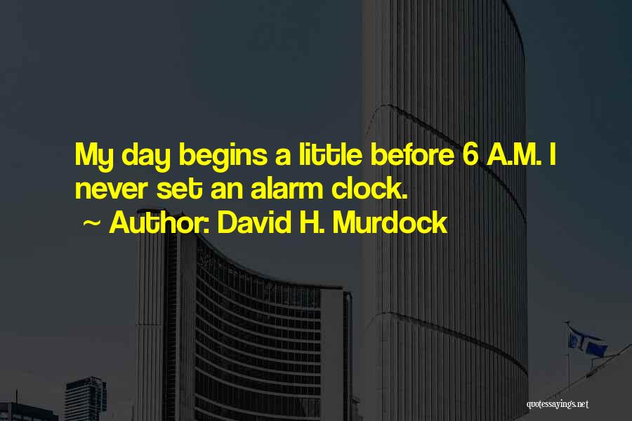 David H. Murdock Quotes: My Day Begins A Little Before 6 A.m. I Never Set An Alarm Clock.